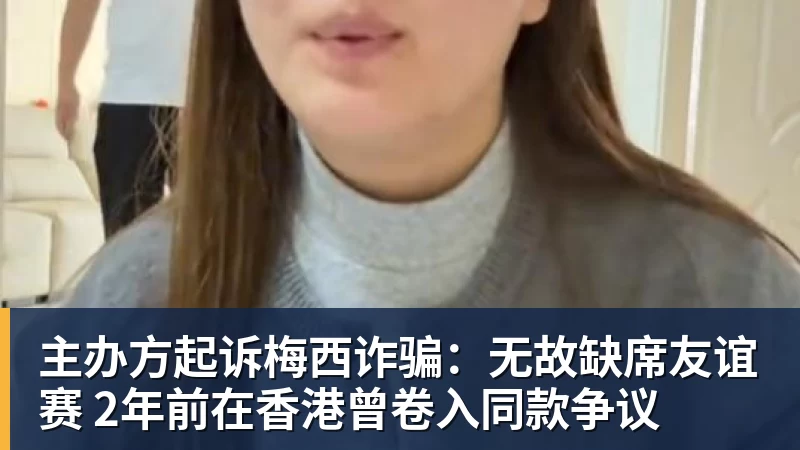 主办方起诉梅西诈骗：无故缺席友谊赛 2年前在香港曾卷入同款争议