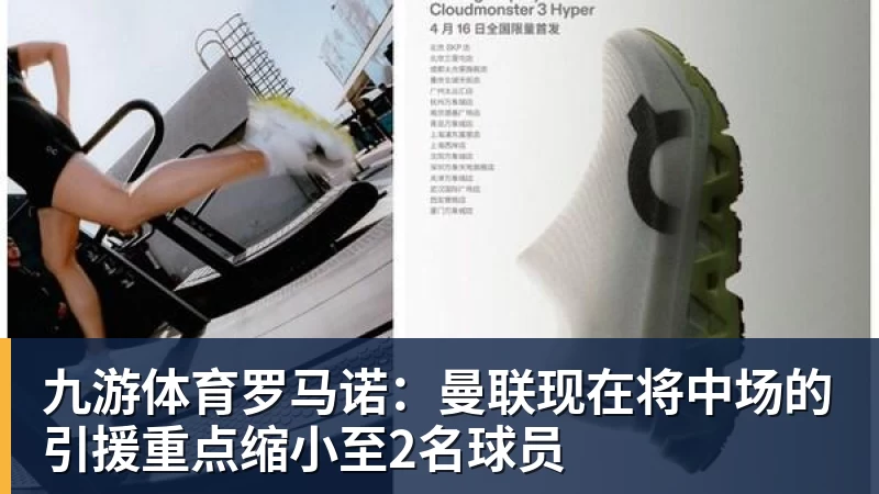九游体育罗马诺：曼联现在将中场的引援重点缩小至2名球员