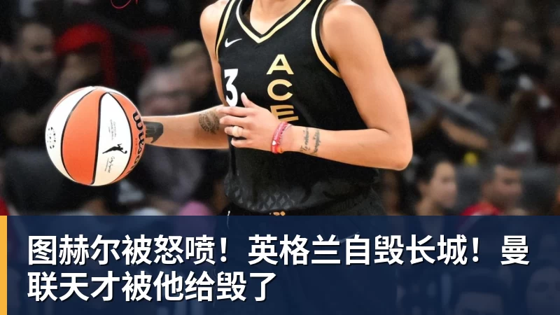 九游体育图赫尔被怒喷！英格兰自毁长城！曼联天才被他给毁了