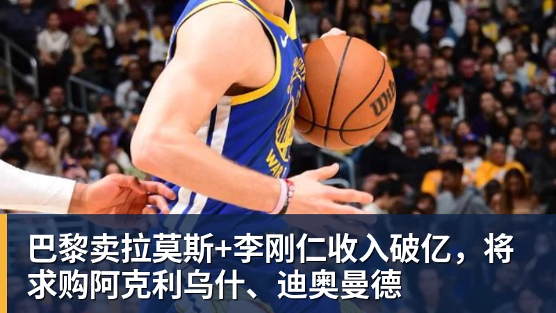 九游体育巴黎卖拉莫斯+李刚仁收入破亿，将求购阿克利乌什、迪奥曼德