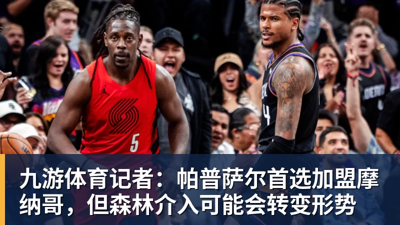 九游体育记者：帕普萨尔首选加盟摩纳哥，但森林介入可能会转变形势