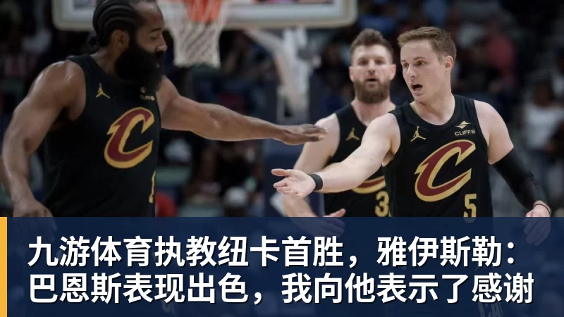 九游体育执教纽卡首胜，雅伊斯勒：巴恩斯表现出色，我向他表示了感谢