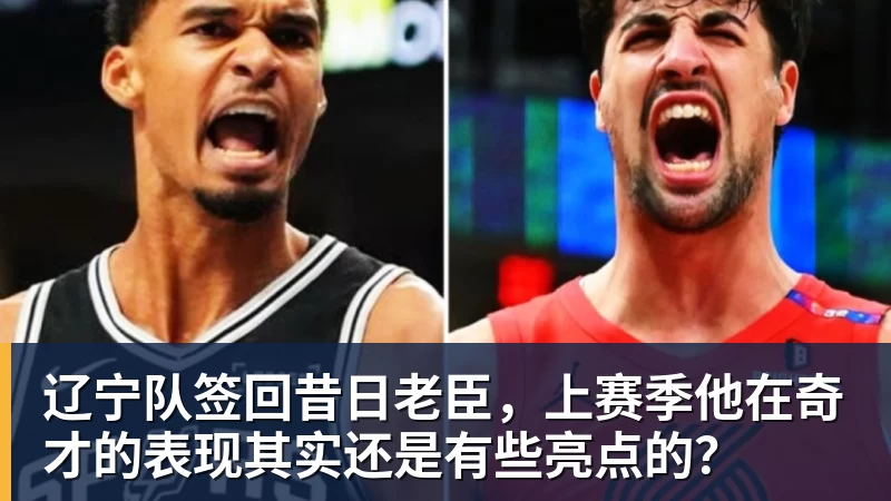 九游体育辽宁队签回昔日老臣，上赛季他在奇才的表现其实还是有些亮点的？