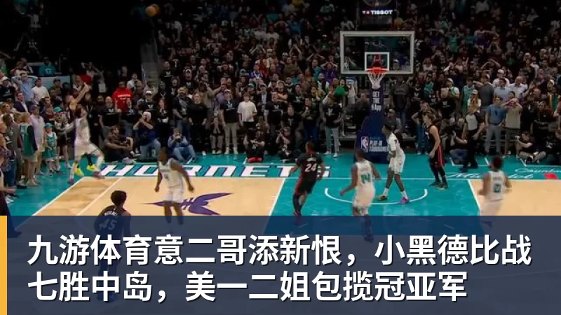 九游体育意二哥添新恨，小黑德比战七胜中岛，美一二姐包揽冠亚军