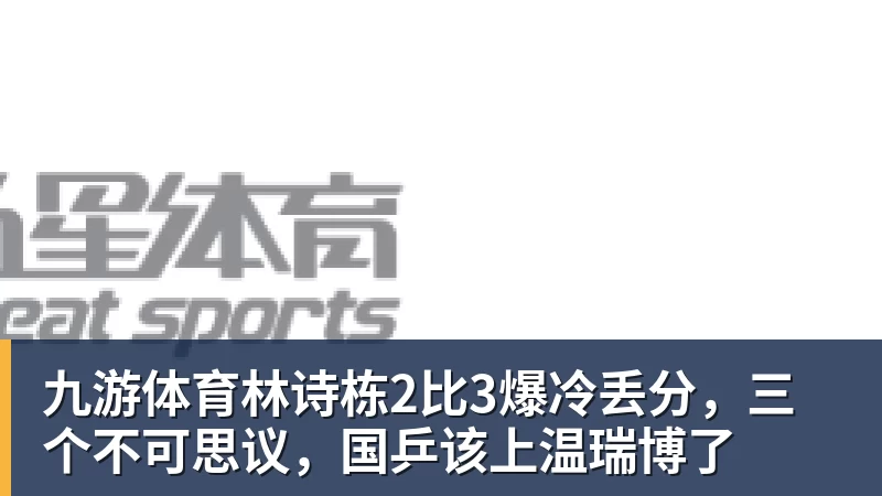 九游体育林诗栋2比3爆冷丢分，三个不可思议，国乒该上温瑞博了
