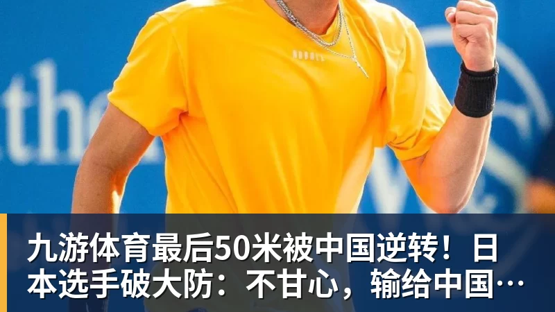 九游体育最后50米被中国逆转！日本选手破大防：不甘心，输给中国是耻辱！