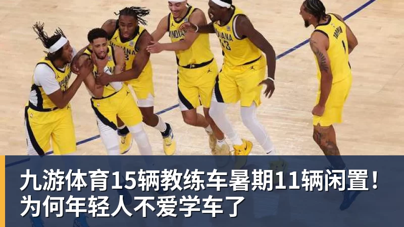 九游体育15辆教练车暑期11辆闲置！为何年轻人不爱学车了