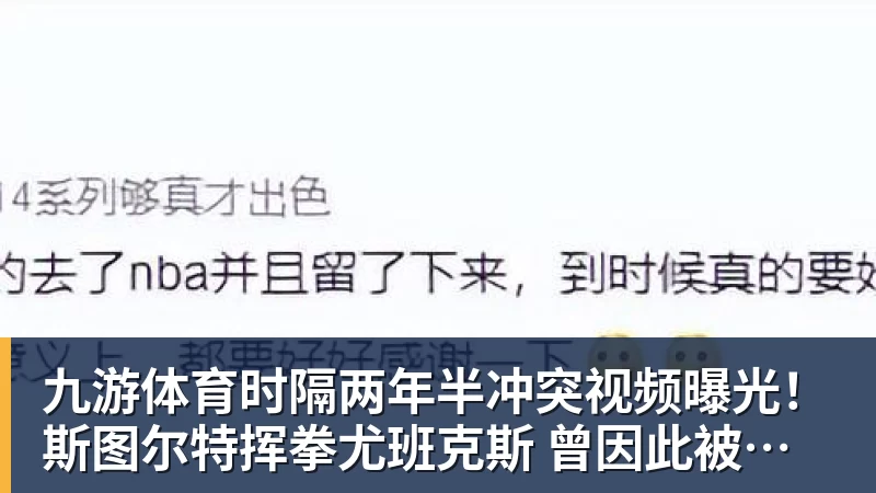 九游体育时隔两年半冲突视频曝光！斯图尔特挥拳尤班克斯 曾因此被禁赛3场