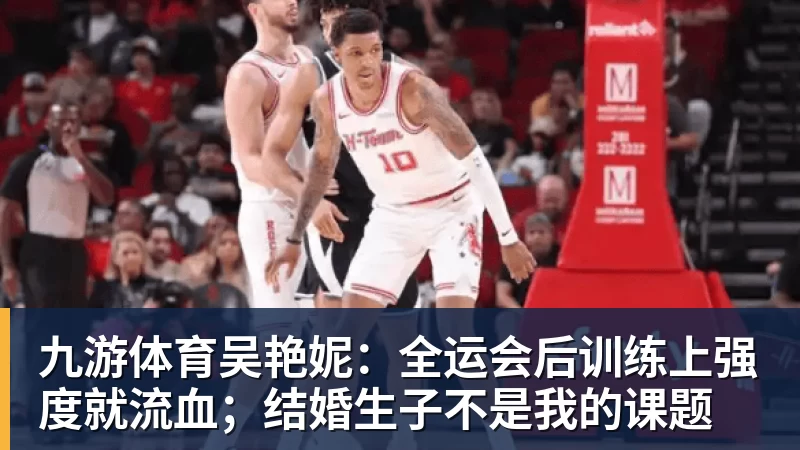 九游体育吴艳妮：全运会后训练上强度就流血；结婚生子不是我的课题