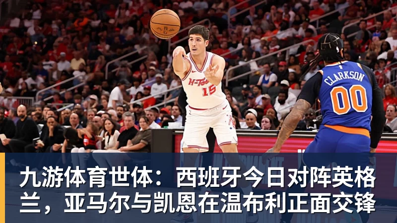 九游体育世体：西班牙今日对阵英格兰，亚马尔与凯恩在温布利正面交锋