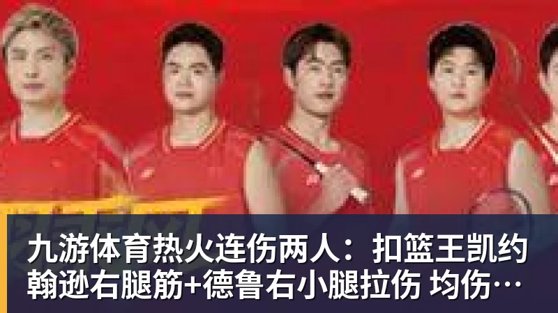 九游体育热火连伤两人：扣篮王凯约翰逊右腿筋+德鲁右小腿拉伤 均伤停数周