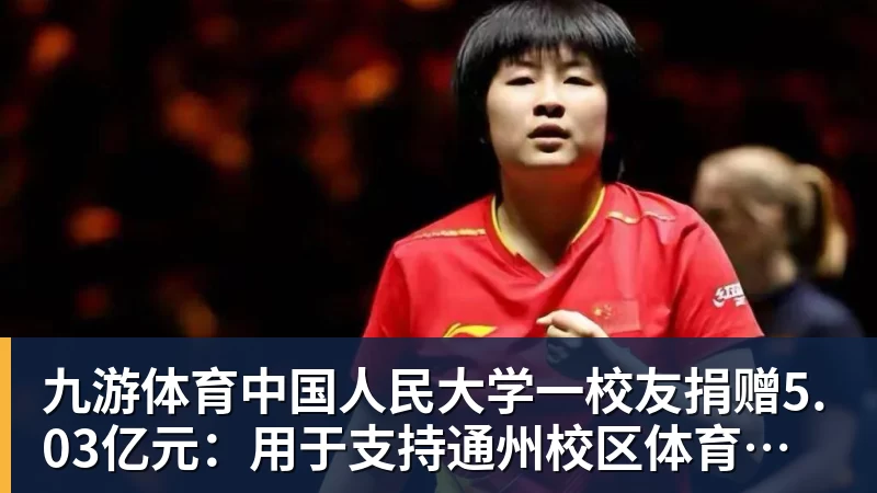 九游体育中国人民大学一校友捐赠5.03亿元：用于支持通州校区体育中心建设