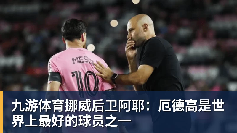 九游体育挪威后卫阿耶：厄德高是世界上最好的球员之一
