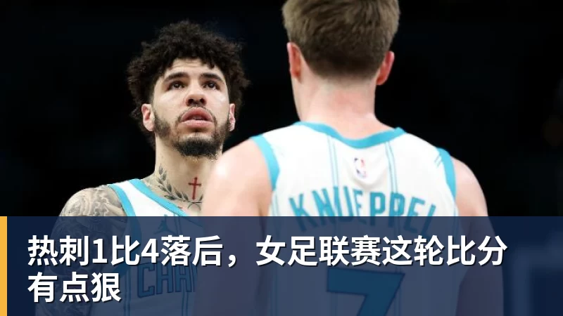 热刺1比4落后，女足联赛这轮比分有点狠