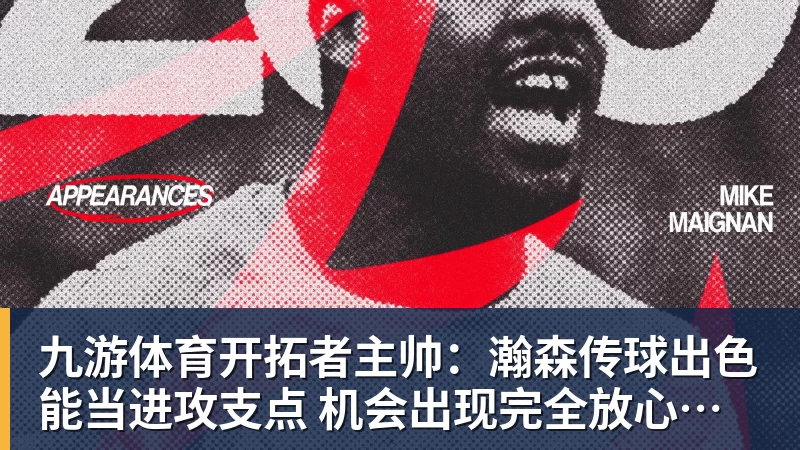 九游体育开拓者主帅：瀚森传球出色能当进攻支点 机会出现完全放心派他上场