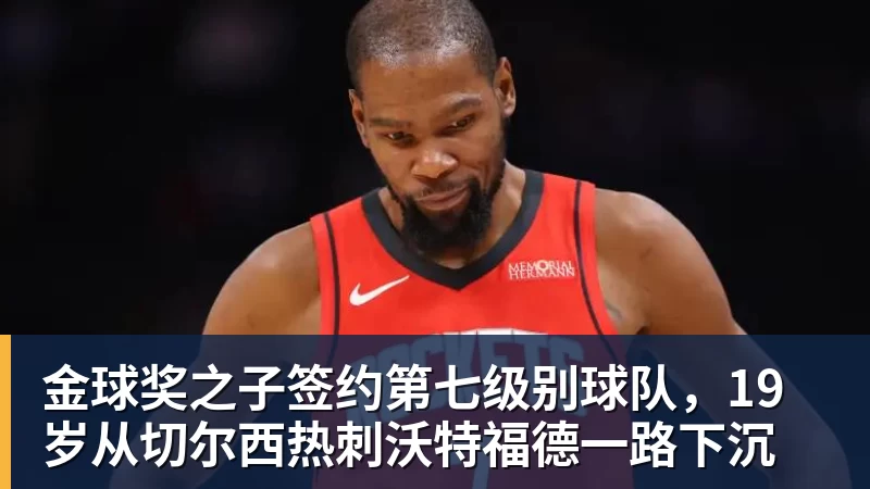 金球奖之子签约第七级别球队，19岁从切尔西热刺沃特福德一路下沉